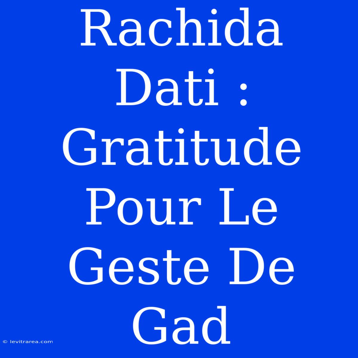 Rachida Dati : Gratitude Pour Le Geste De Gad