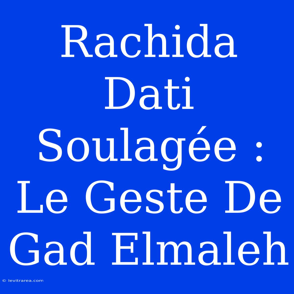 Rachida Dati Soulagée : Le Geste De Gad Elmaleh