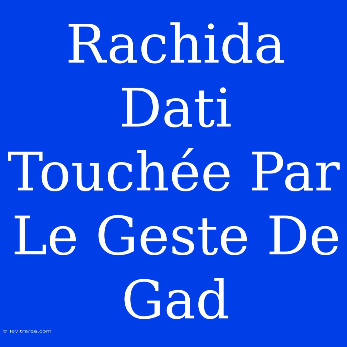 Rachida Dati Touchée Par Le Geste De Gad