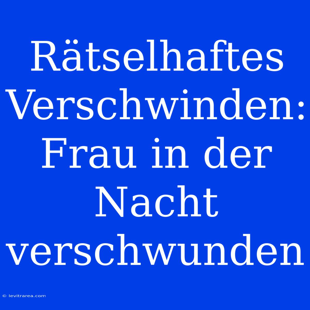 Rätselhaftes Verschwinden: Frau In Der Nacht Verschwunden