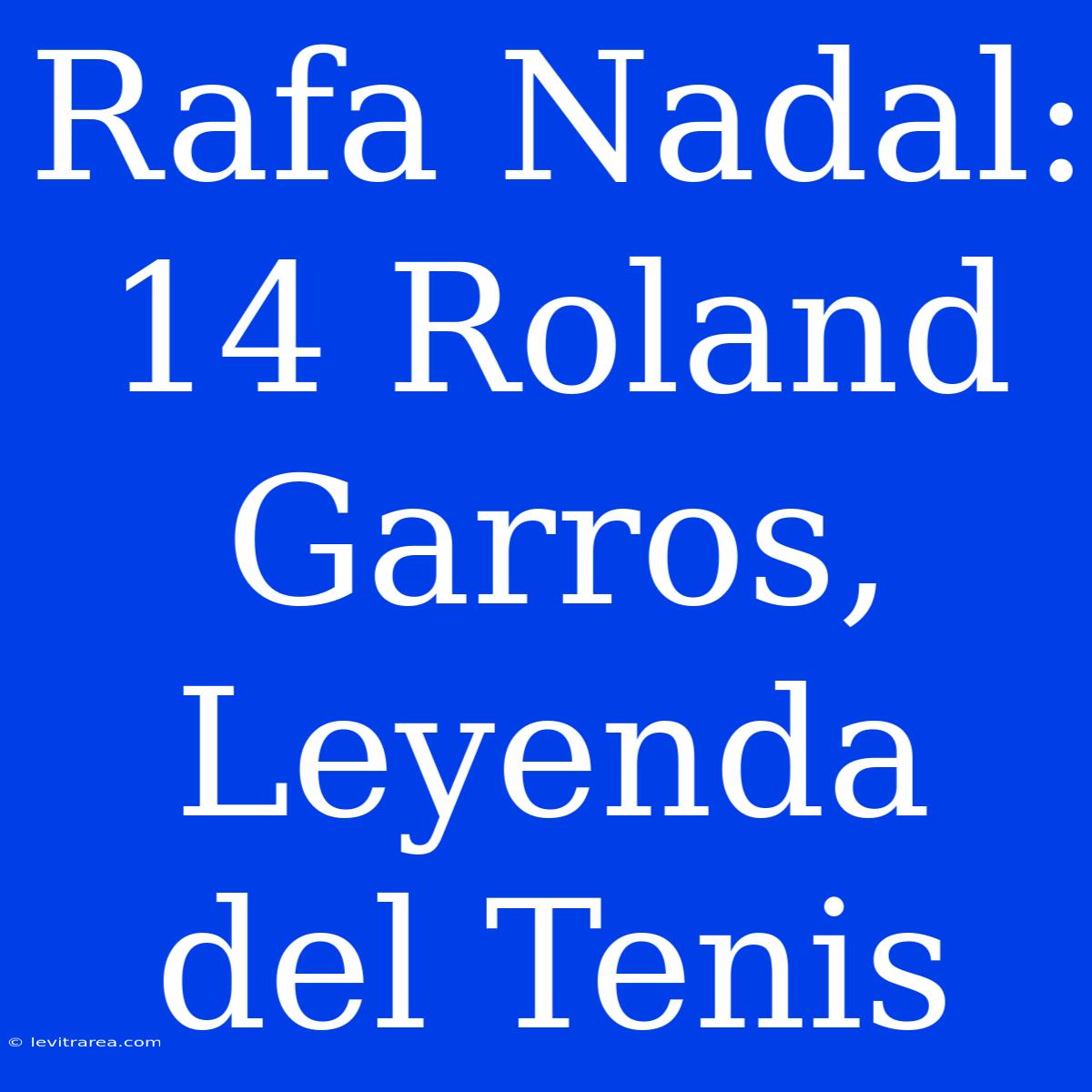 Rafa Nadal: 14 Roland Garros, Leyenda Del Tenis