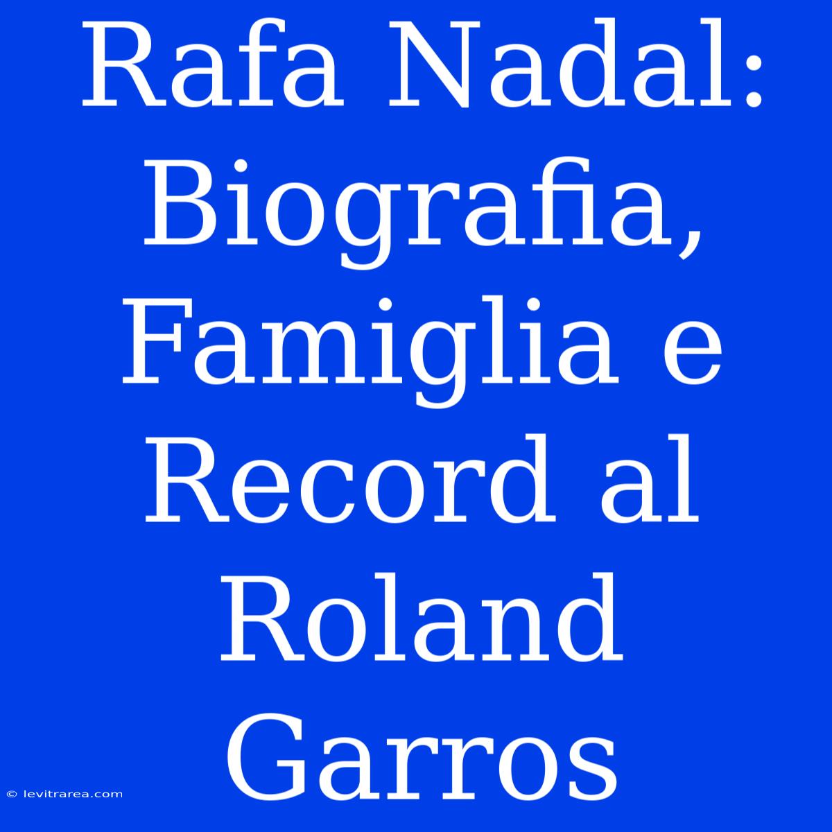 Rafa Nadal: Biografia, Famiglia E Record Al Roland Garros