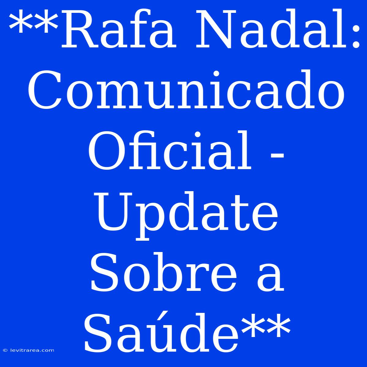 **Rafa Nadal: Comunicado Oficial - Update Sobre A Saúde**