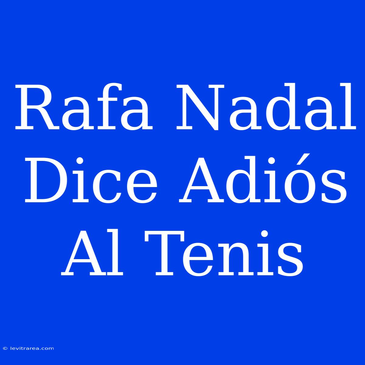 Rafa Nadal Dice Adiós Al Tenis 