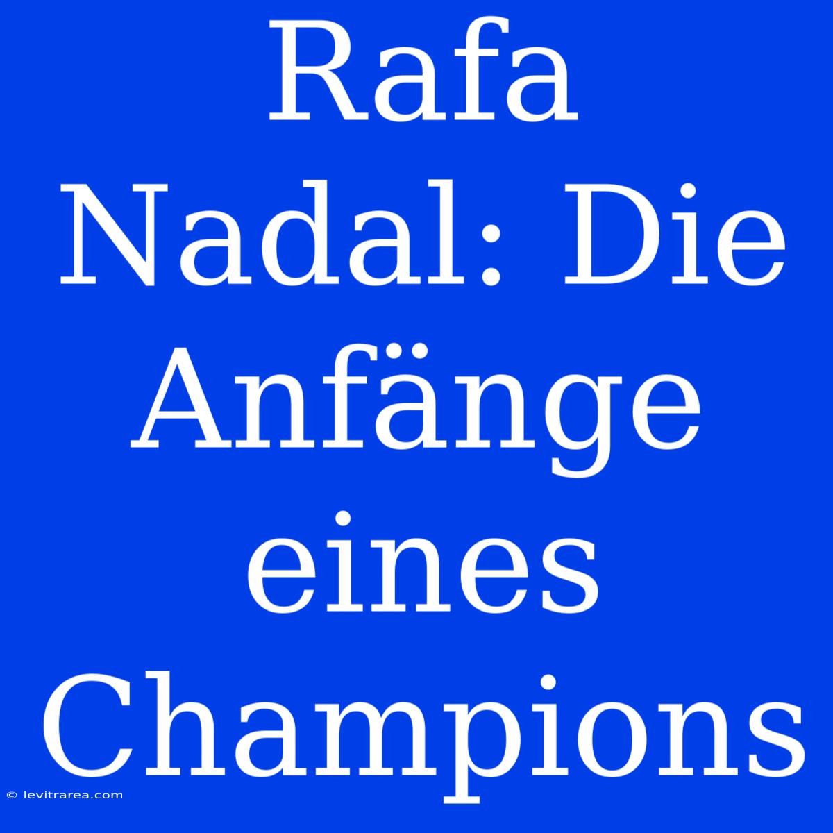 Rafa Nadal: Die Anfänge Eines Champions