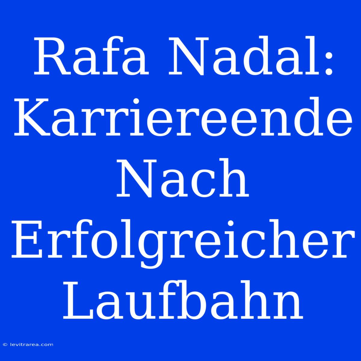 Rafa Nadal: Karriereende Nach Erfolgreicher Laufbahn