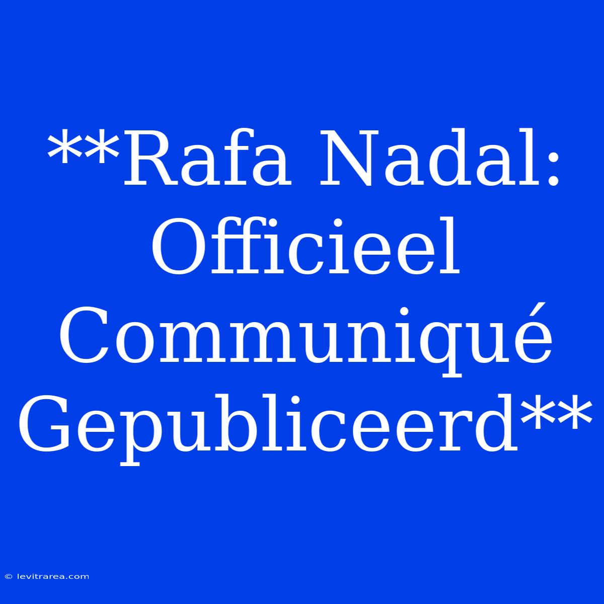 **Rafa Nadal: Officieel Communiqué Gepubliceerd**