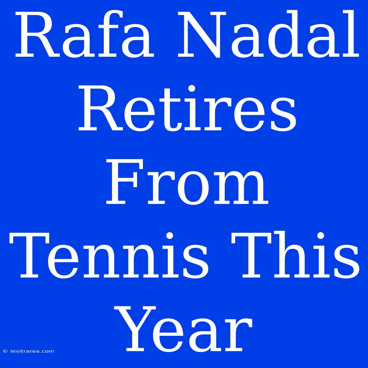 Rafa Nadal Retires From Tennis This Year