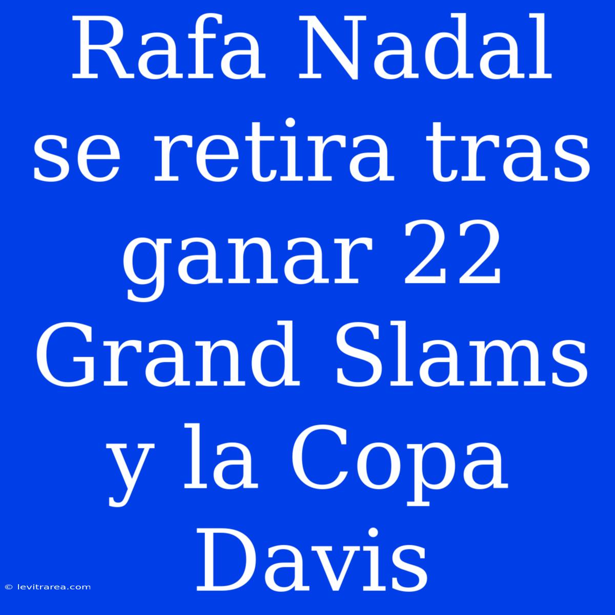 Rafa Nadal Se Retira Tras Ganar 22 Grand Slams Y La Copa Davis