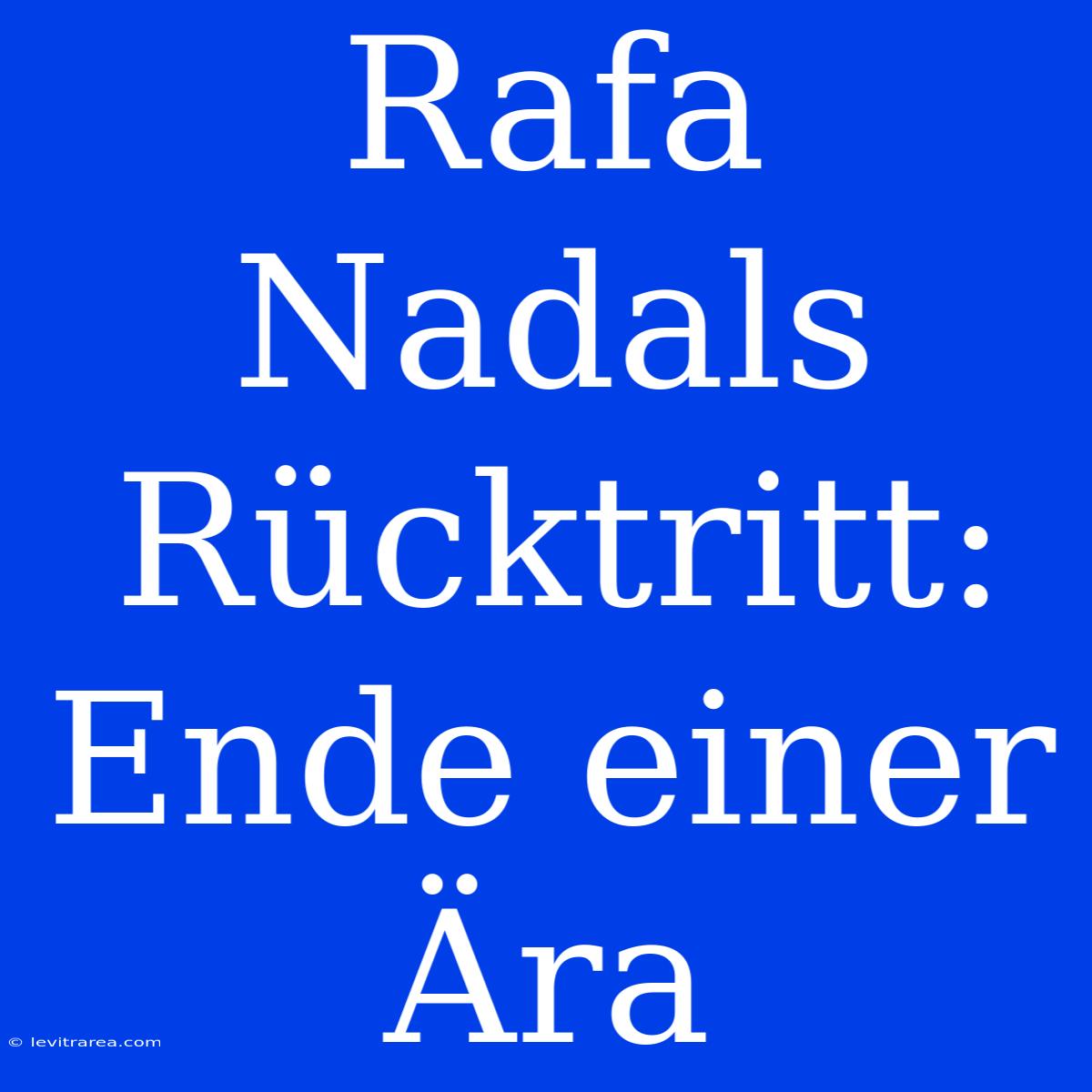 Rafa Nadals Rücktritt: Ende Einer Ära