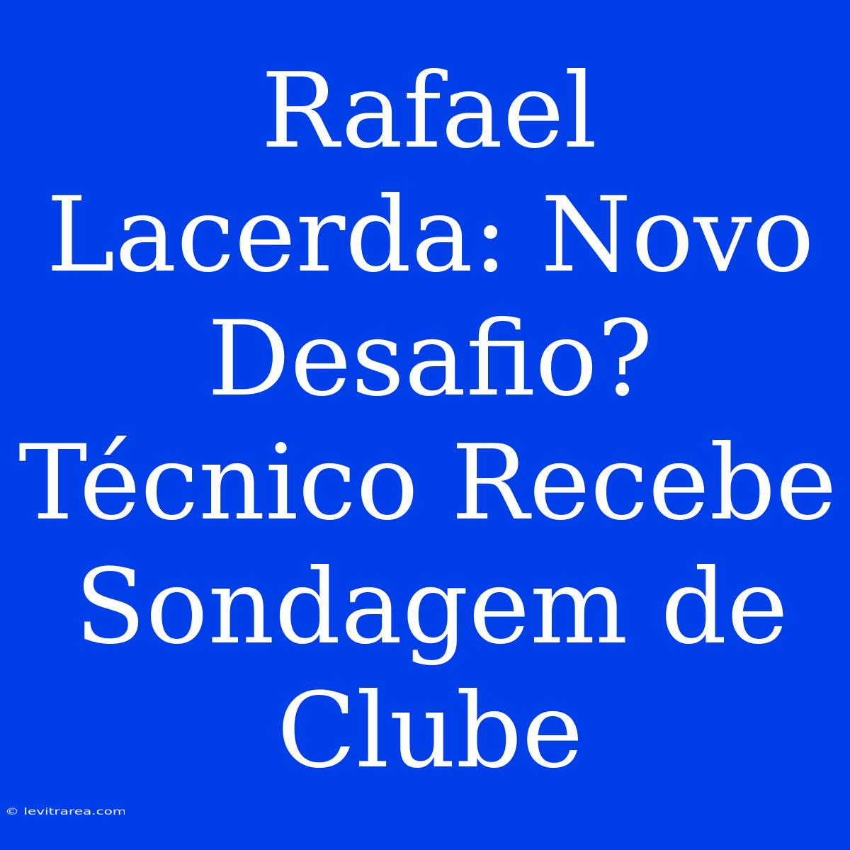 Rafael Lacerda: Novo Desafio? Técnico Recebe Sondagem De Clube