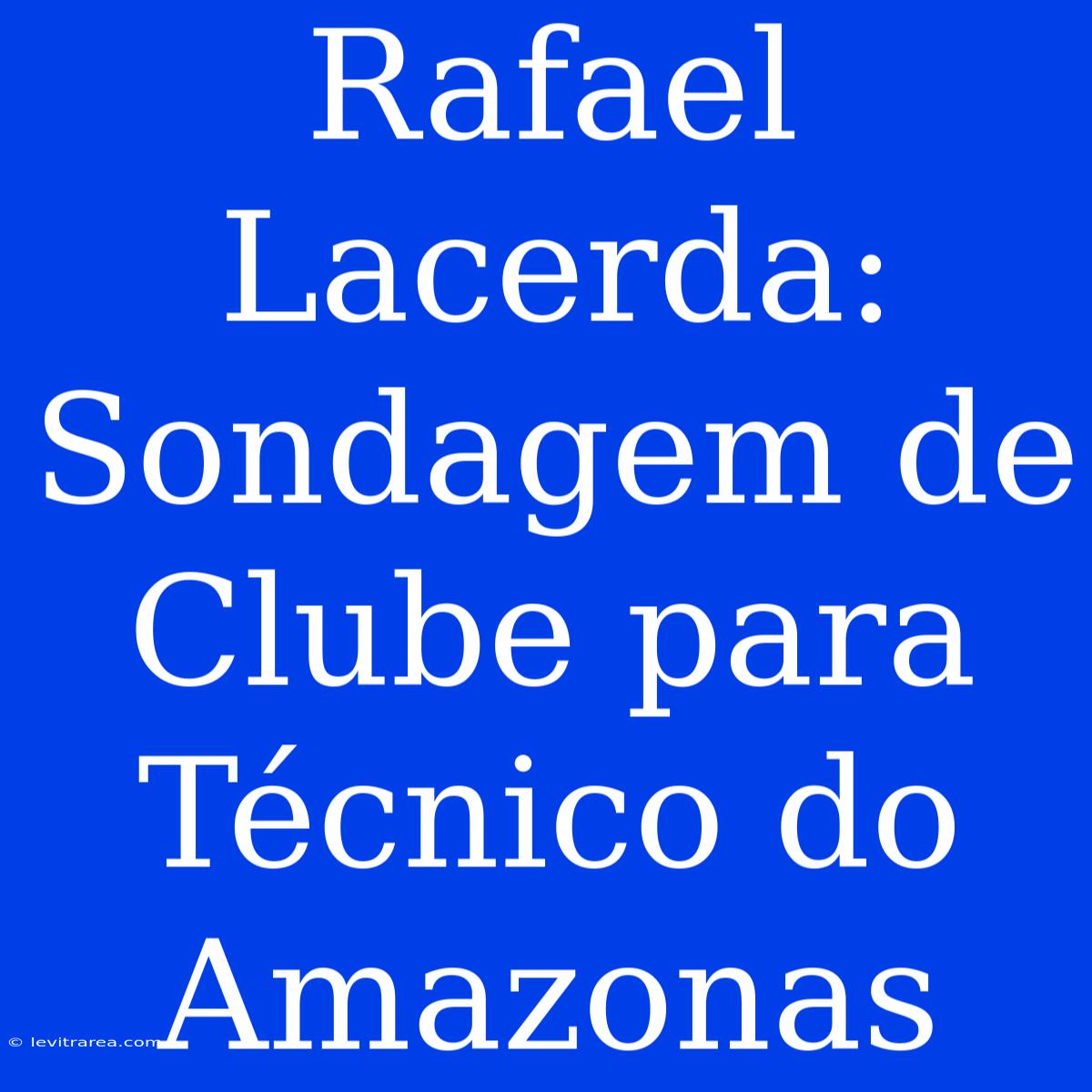 Rafael Lacerda: Sondagem De Clube Para Técnico Do Amazonas