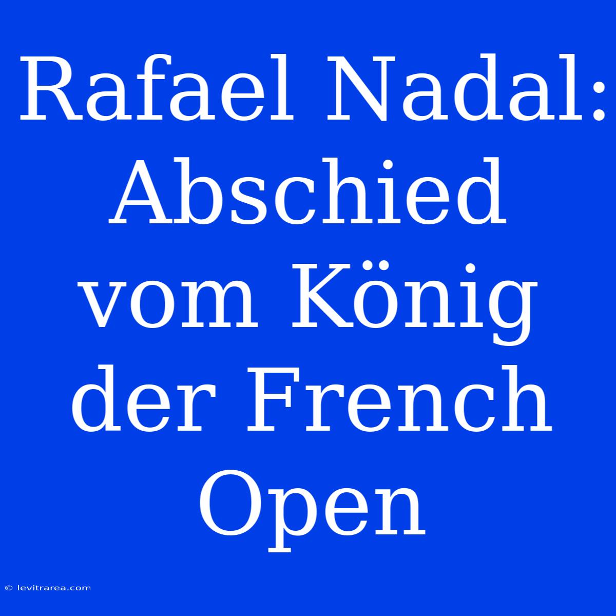 Rafael Nadal: Abschied Vom König Der French Open 