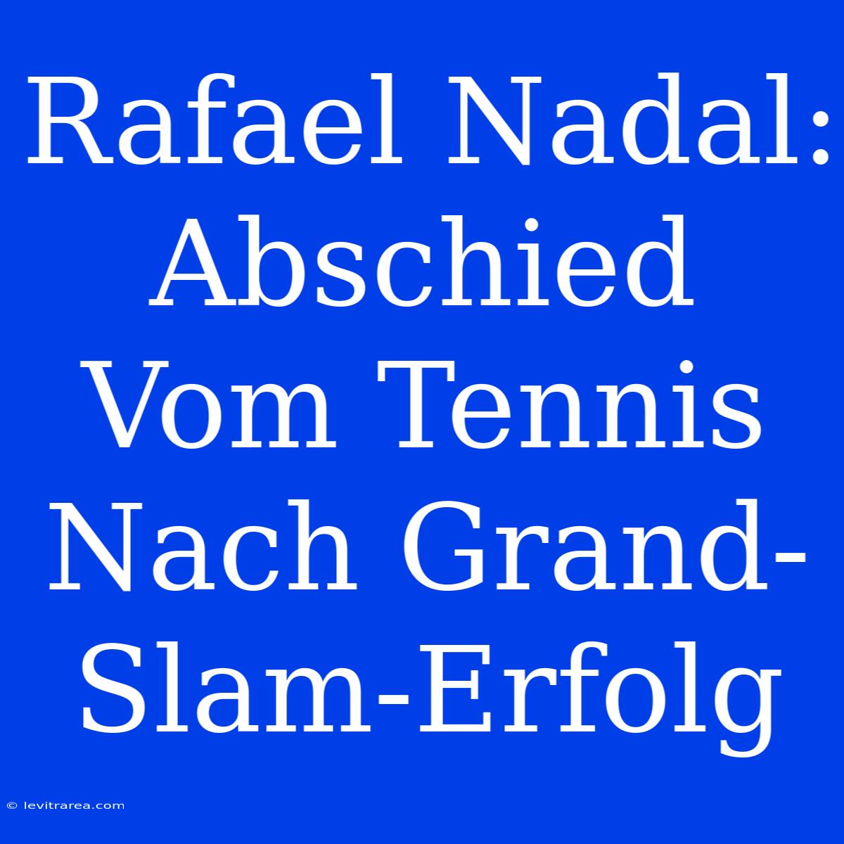 Rafael Nadal: Abschied Vom Tennis Nach Grand-Slam-Erfolg