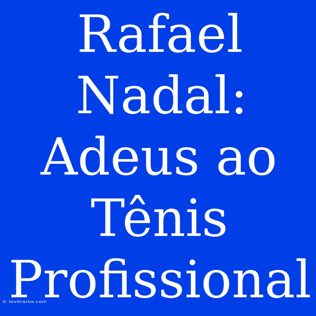 Rafael Nadal: Adeus Ao Tênis Profissional