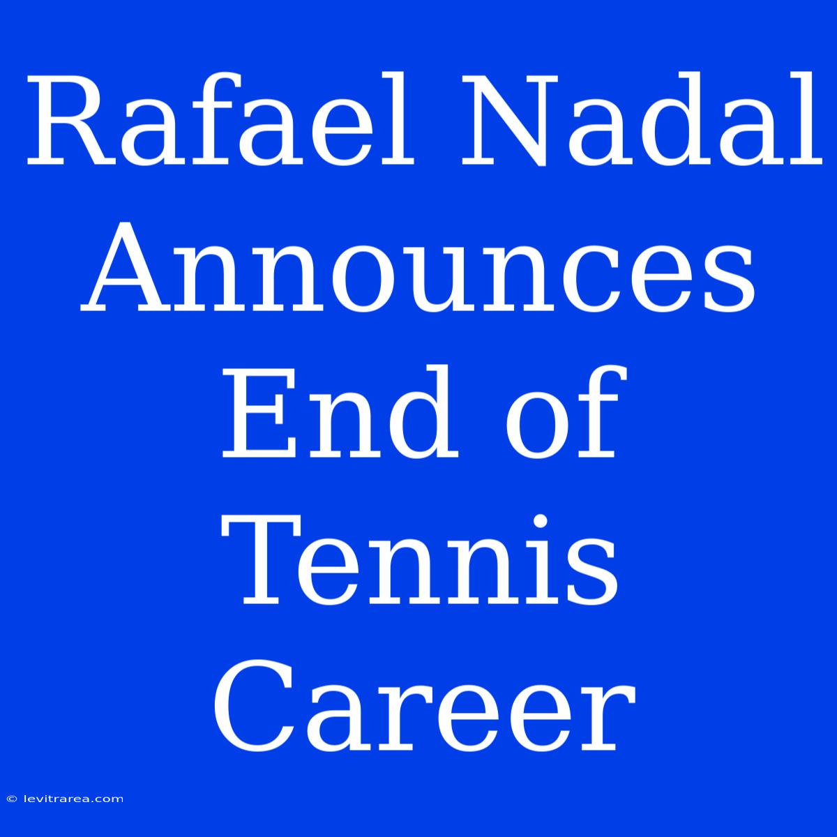 Rafael Nadal Announces End Of Tennis Career