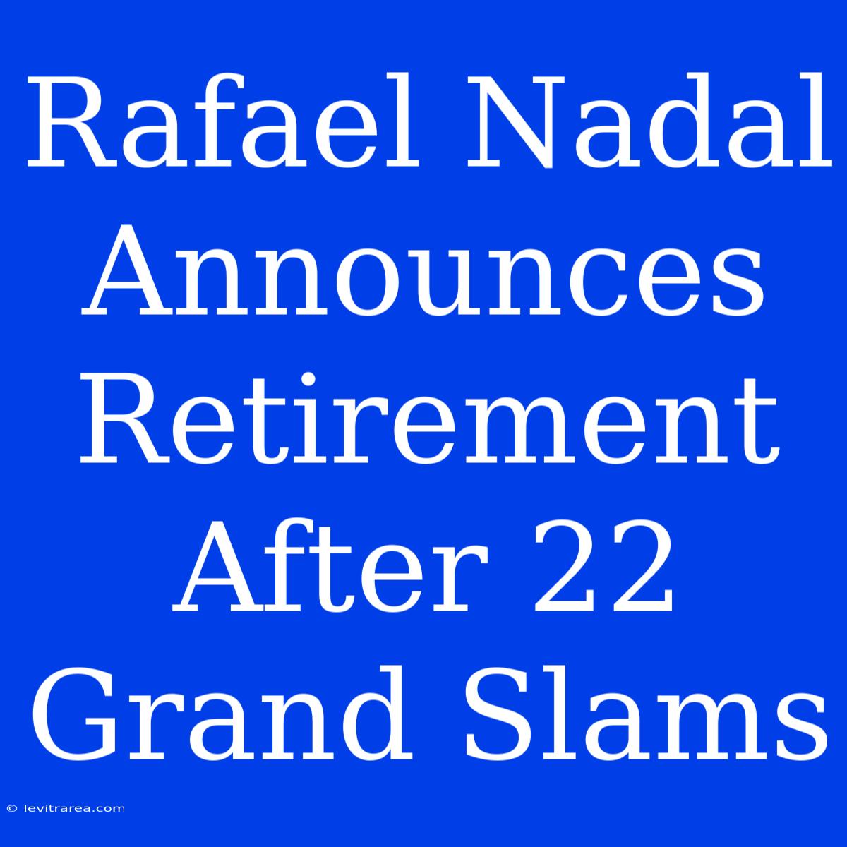 Rafael Nadal Announces Retirement After 22 Grand Slams