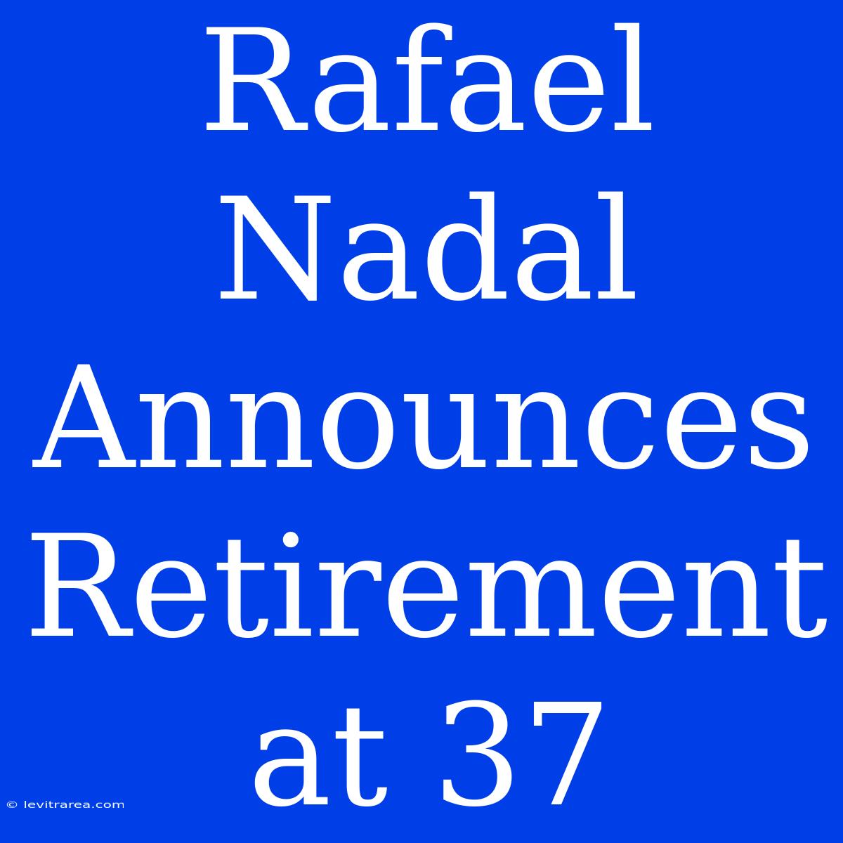 Rafael Nadal Announces Retirement At 37