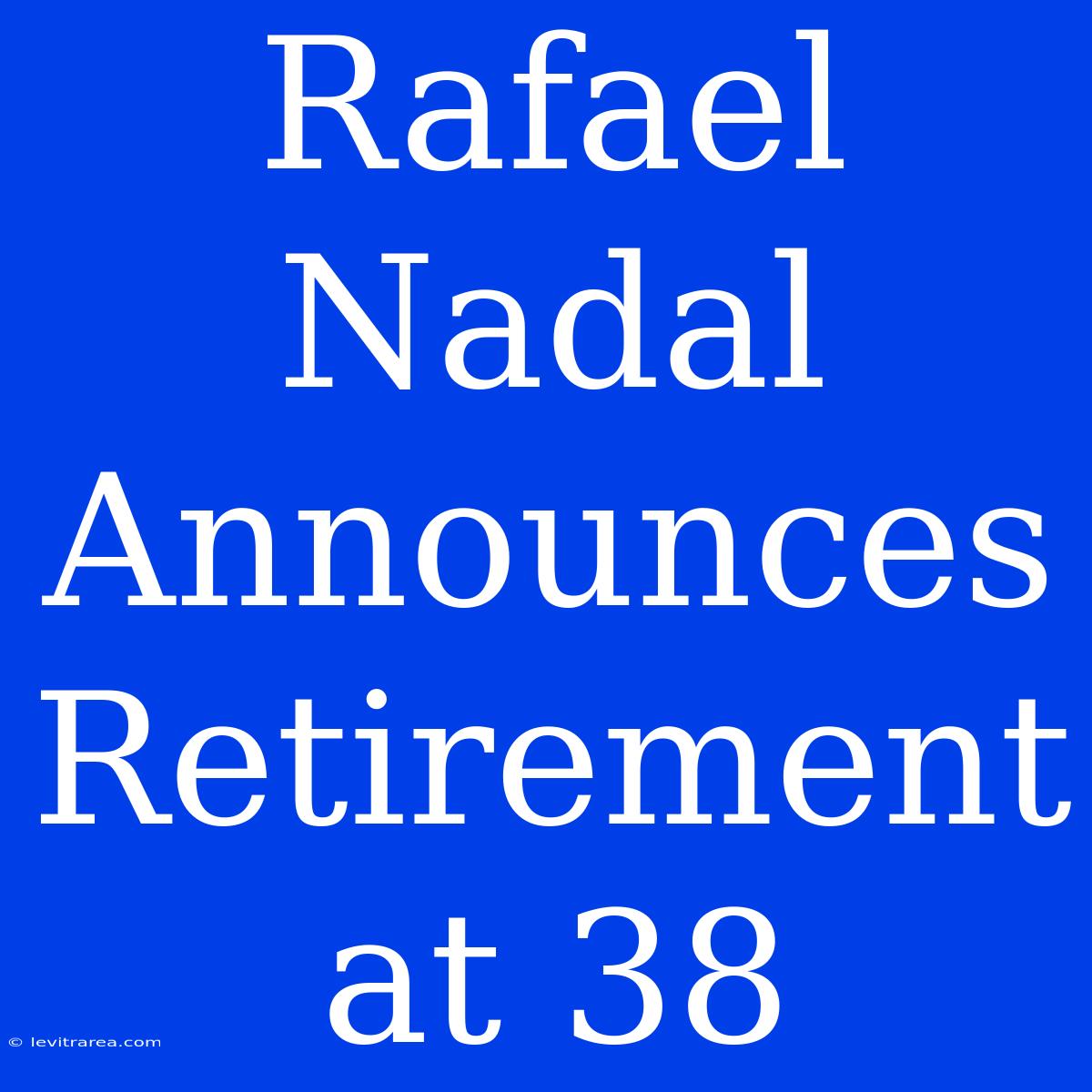 Rafael Nadal Announces Retirement At 38