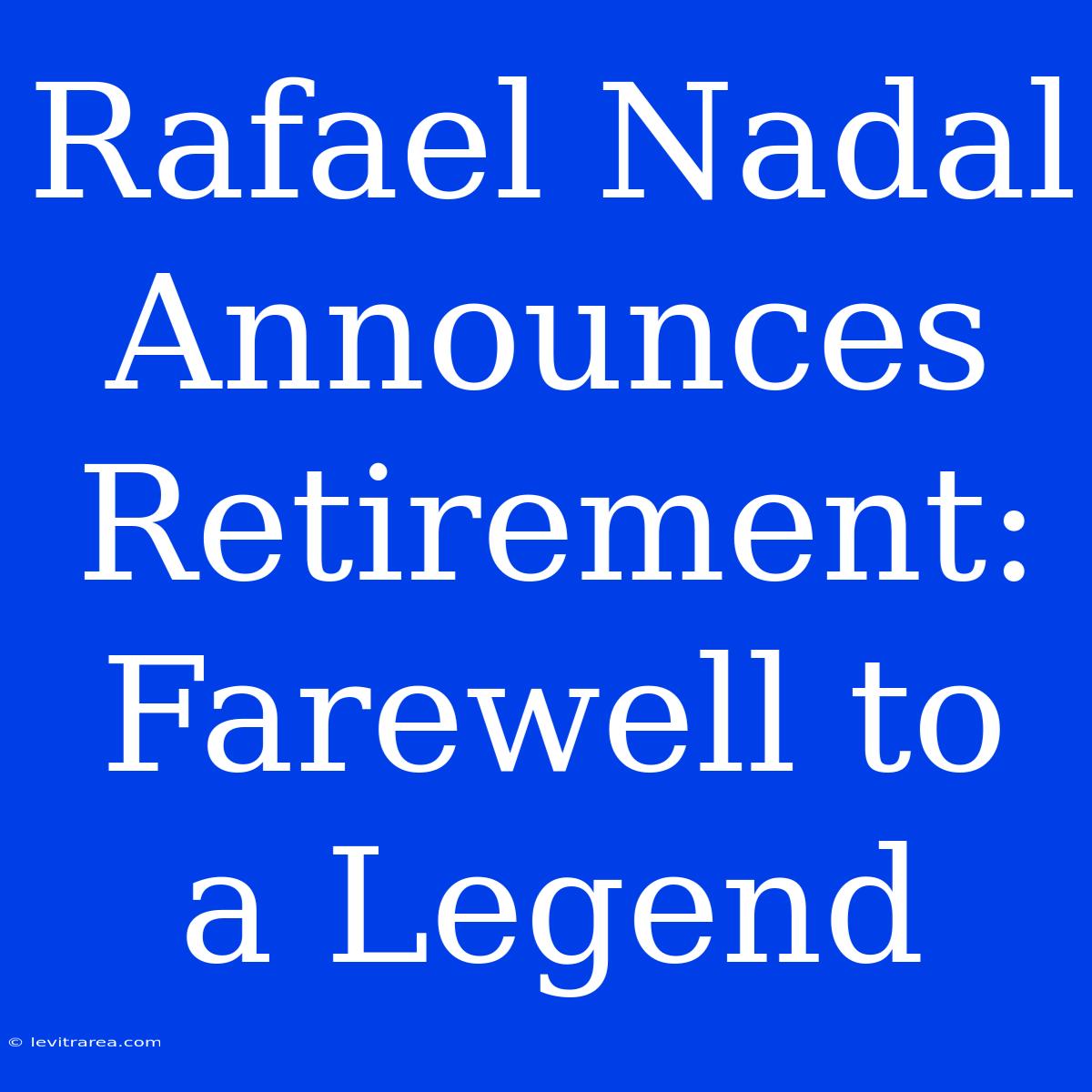 Rafael Nadal Announces Retirement: Farewell To A Legend 