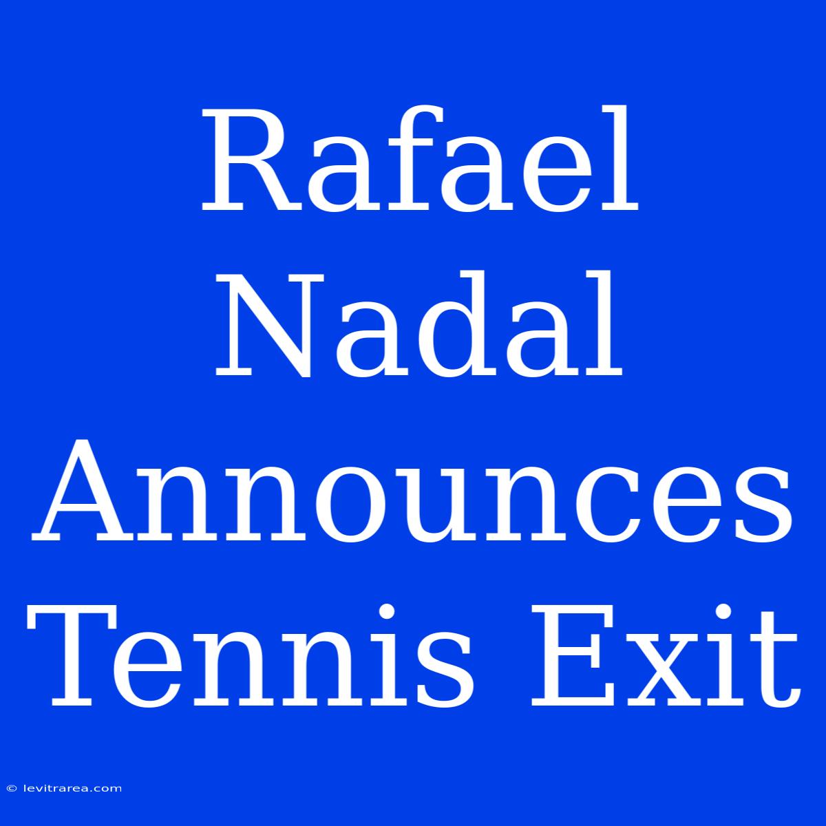 Rafael Nadal Announces Tennis Exit