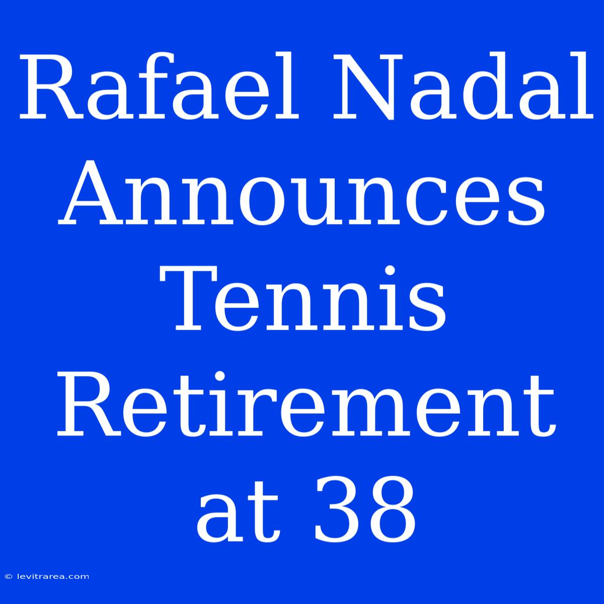 Rafael Nadal Announces Tennis Retirement At 38