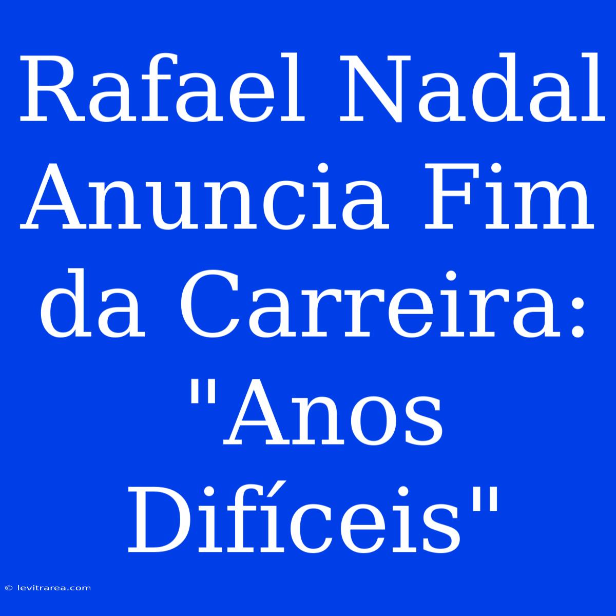 Rafael Nadal Anuncia Fim Da Carreira: 