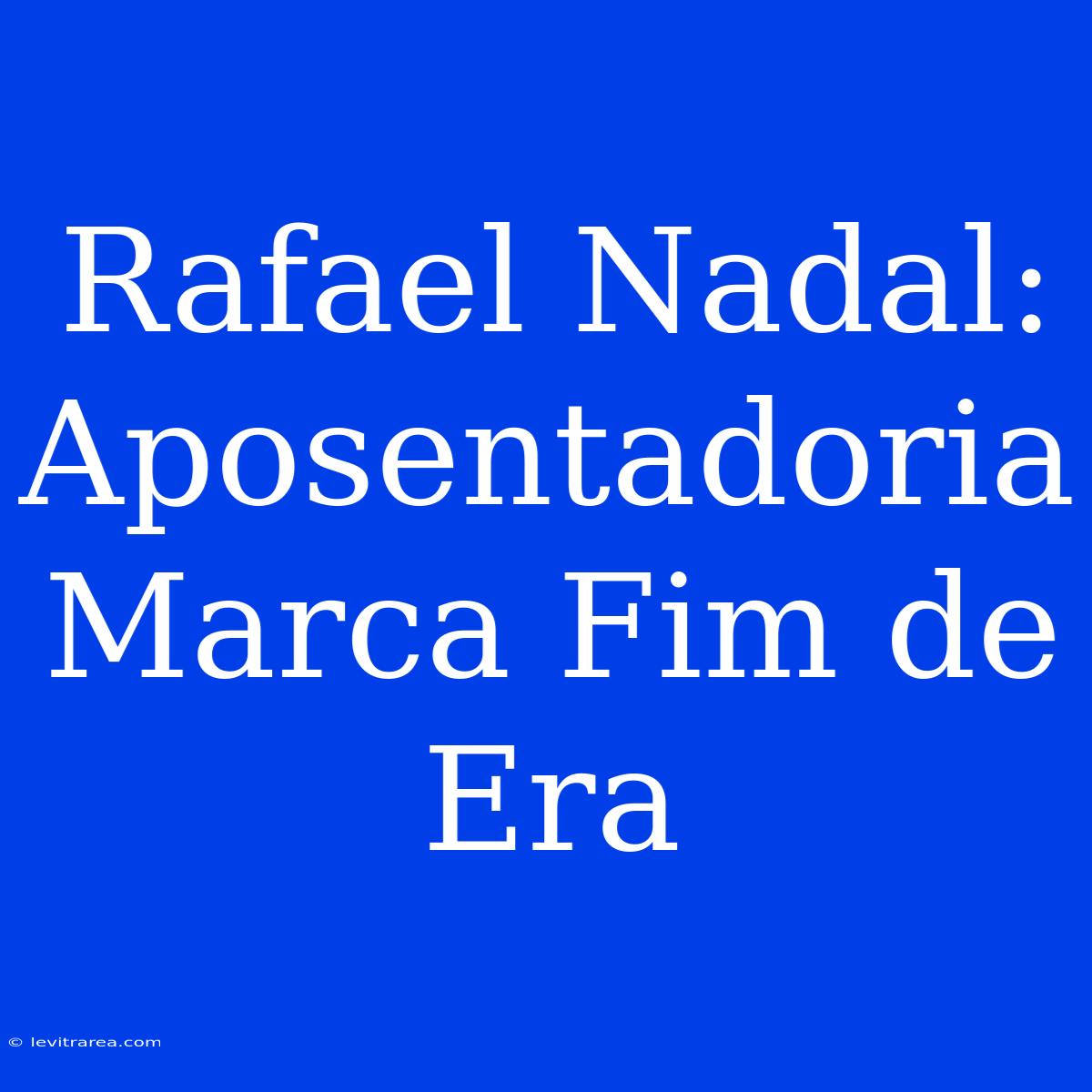 Rafael Nadal: Aposentadoria Marca Fim De Era