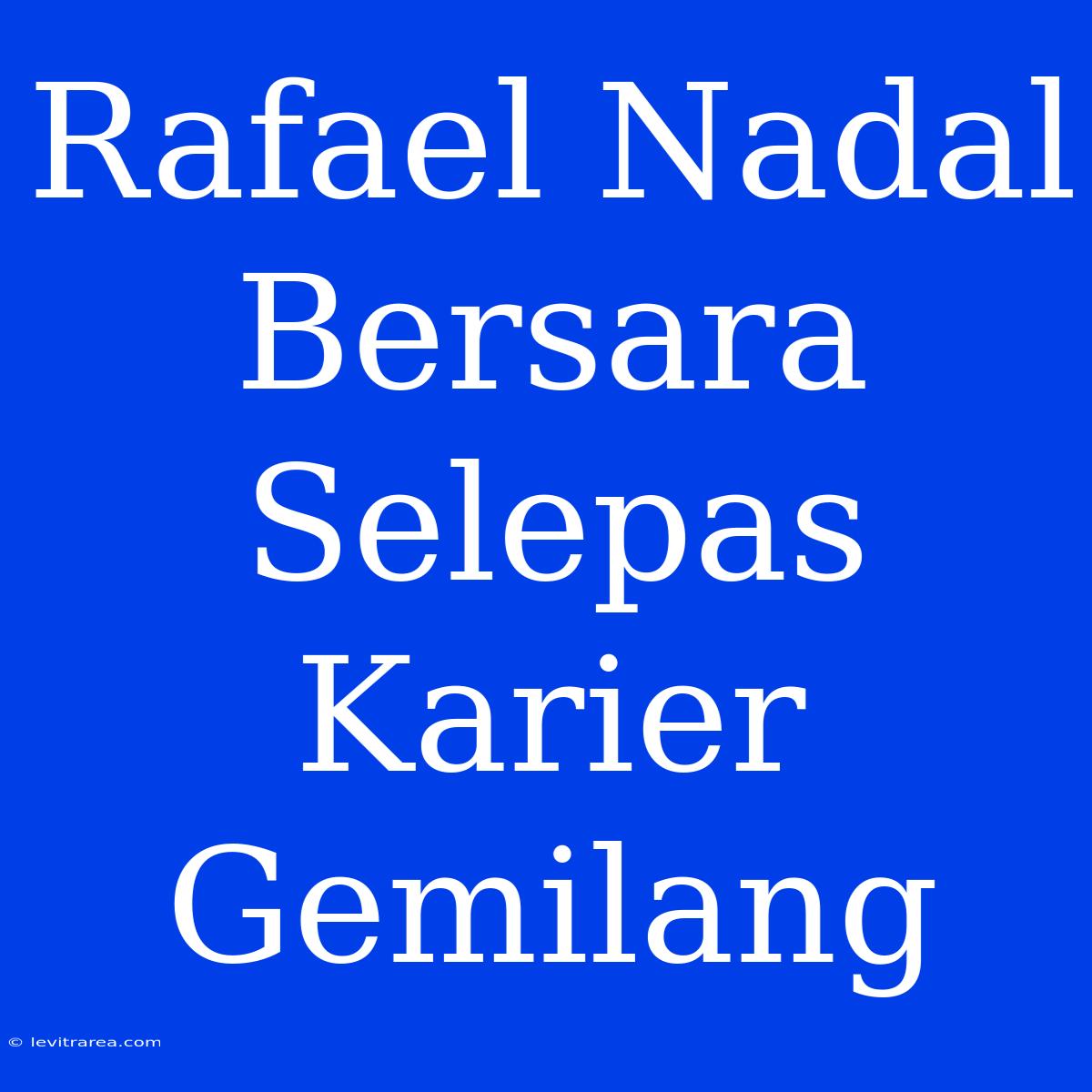 Rafael Nadal Bersara Selepas Karier Gemilang