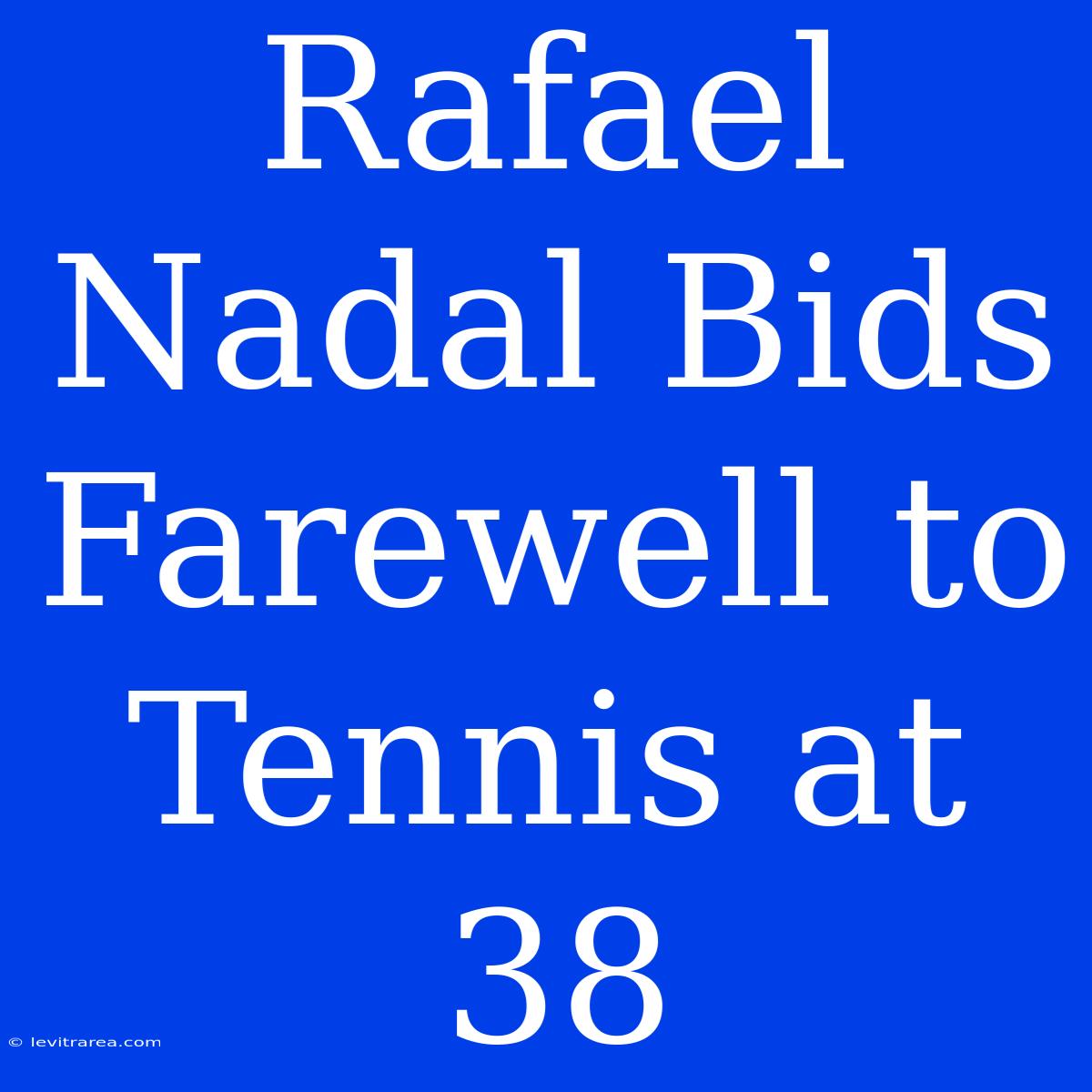 Rafael Nadal Bids Farewell To Tennis At 38 