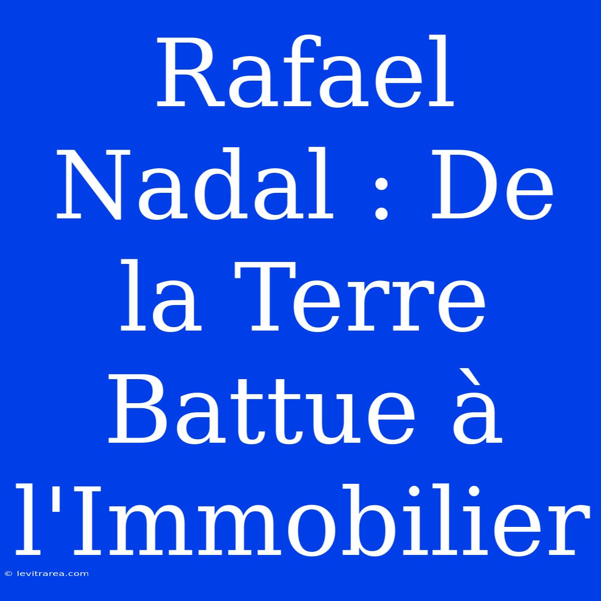 Rafael Nadal : De La Terre Battue À L'Immobilier