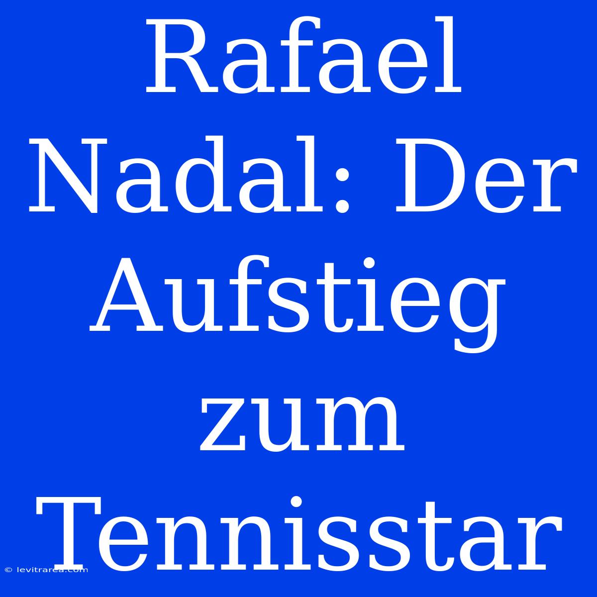 Rafael Nadal: Der Aufstieg Zum Tennisstar