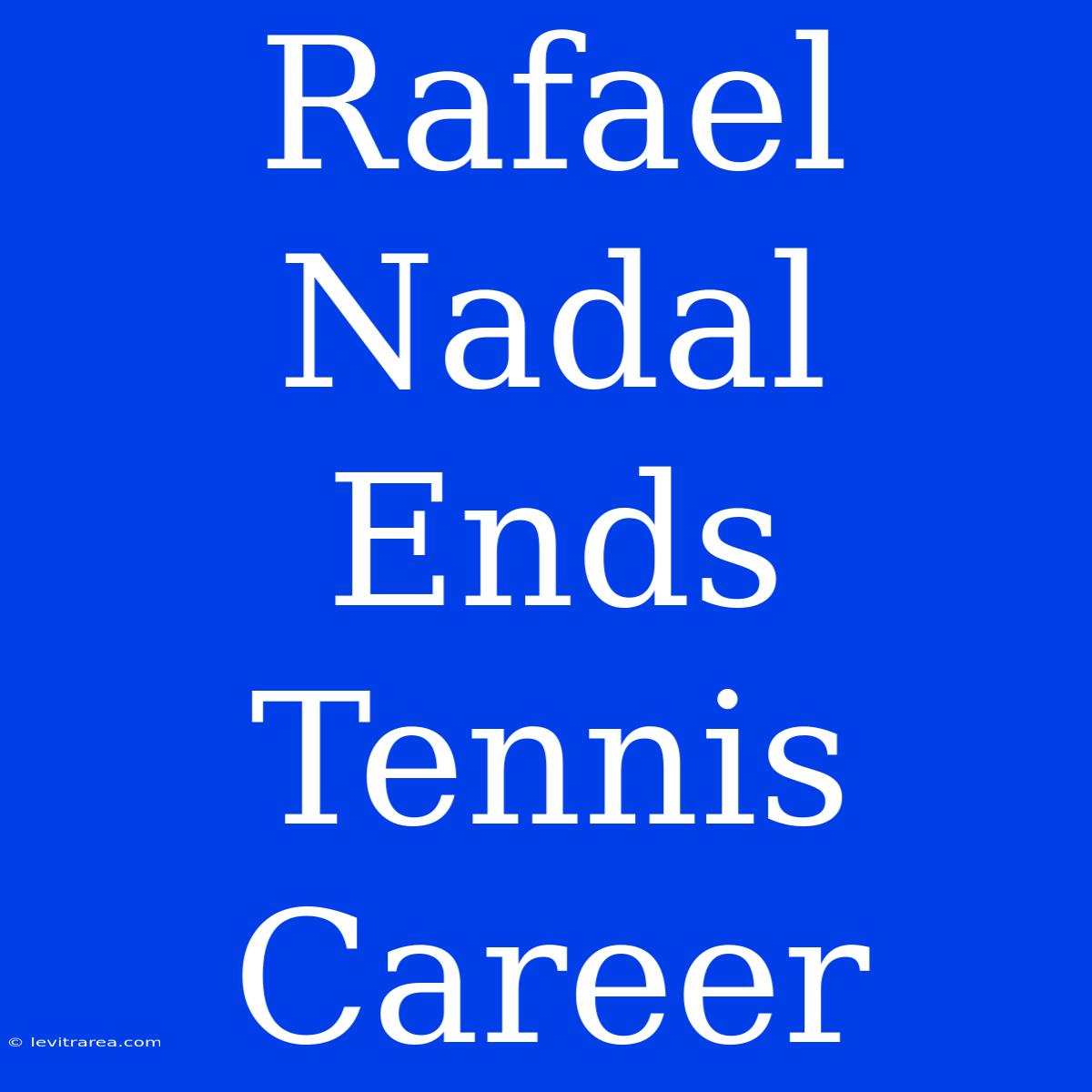 Rafael Nadal Ends Tennis Career 