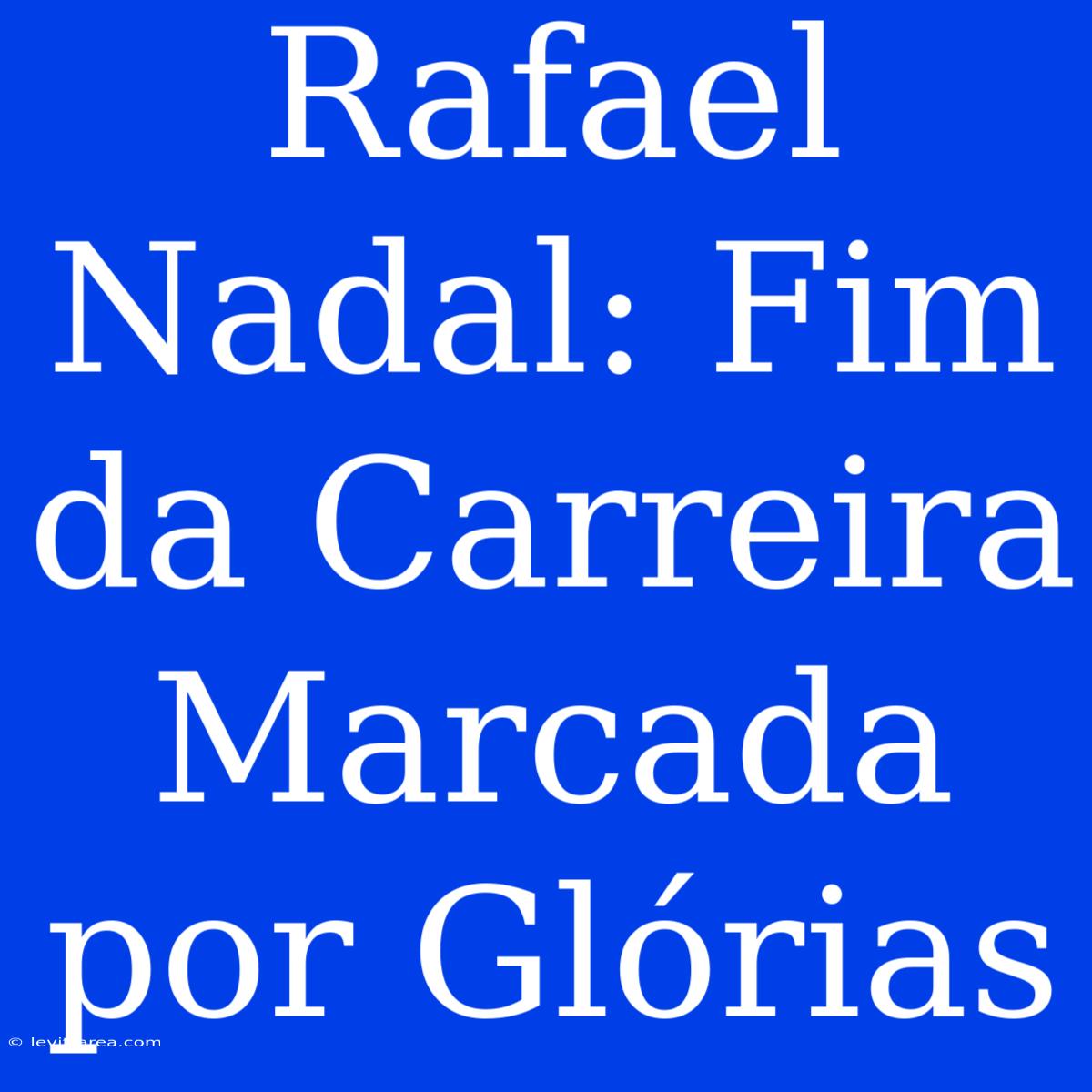 Rafael Nadal: Fim Da Carreira Marcada Por Glórias