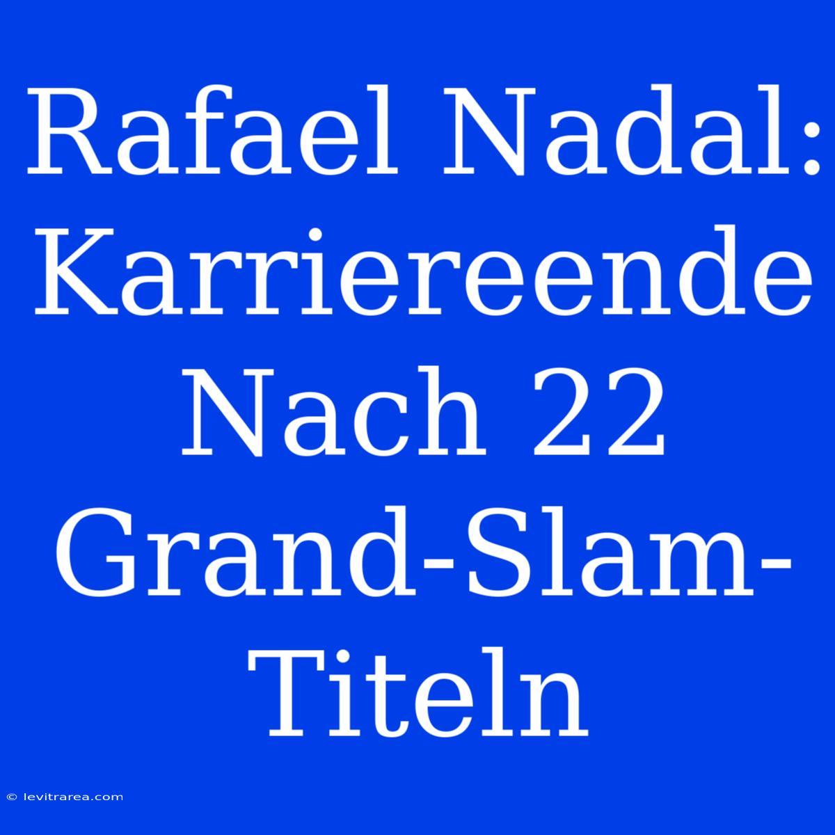 Rafael Nadal: Karriereende Nach 22 Grand-Slam-Titeln