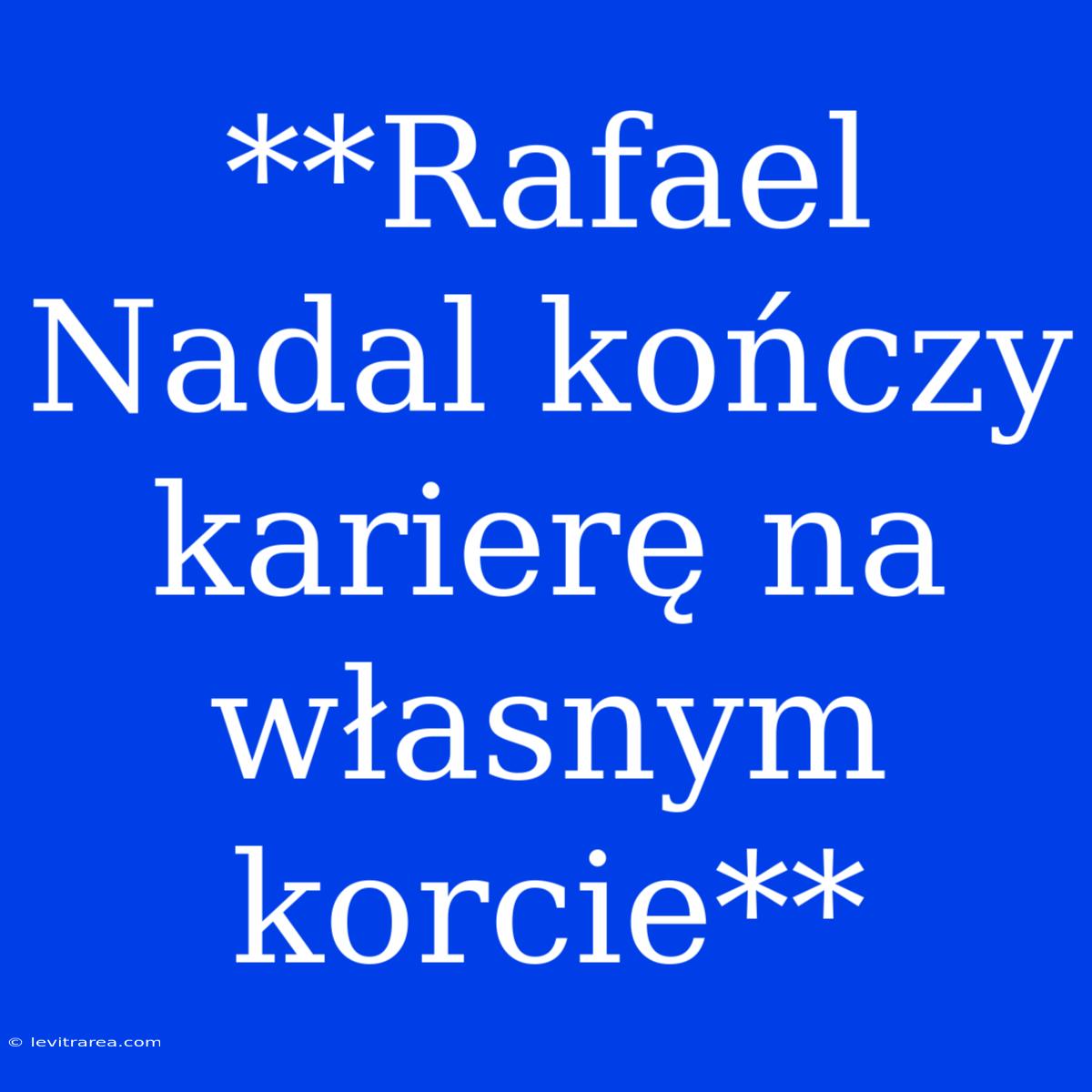 **Rafael Nadal Kończy Karierę Na Własnym Korcie**