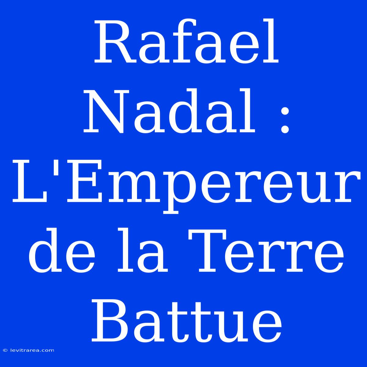 Rafael Nadal : L'Empereur De La Terre Battue 