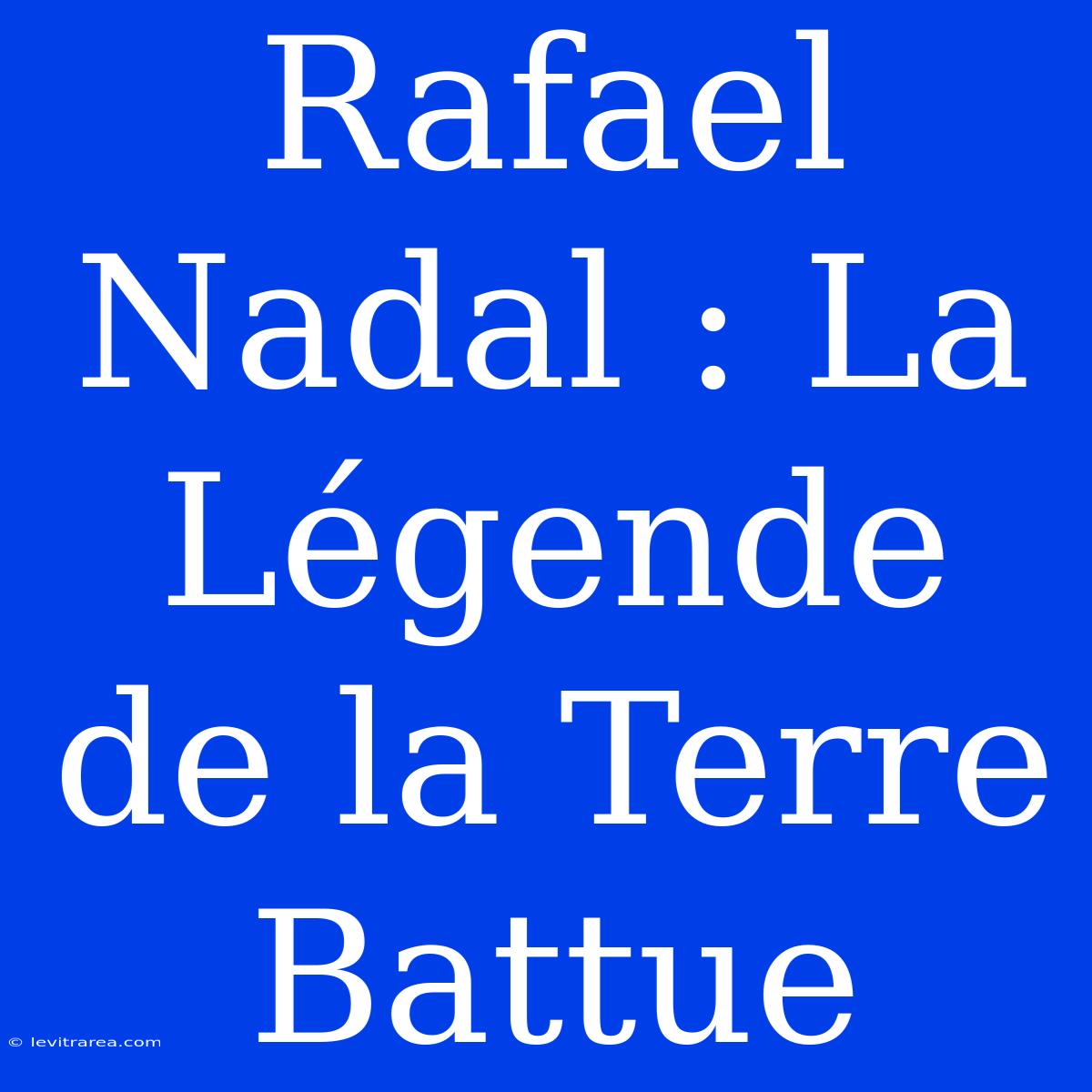 Rafael Nadal : La Légende De La Terre Battue