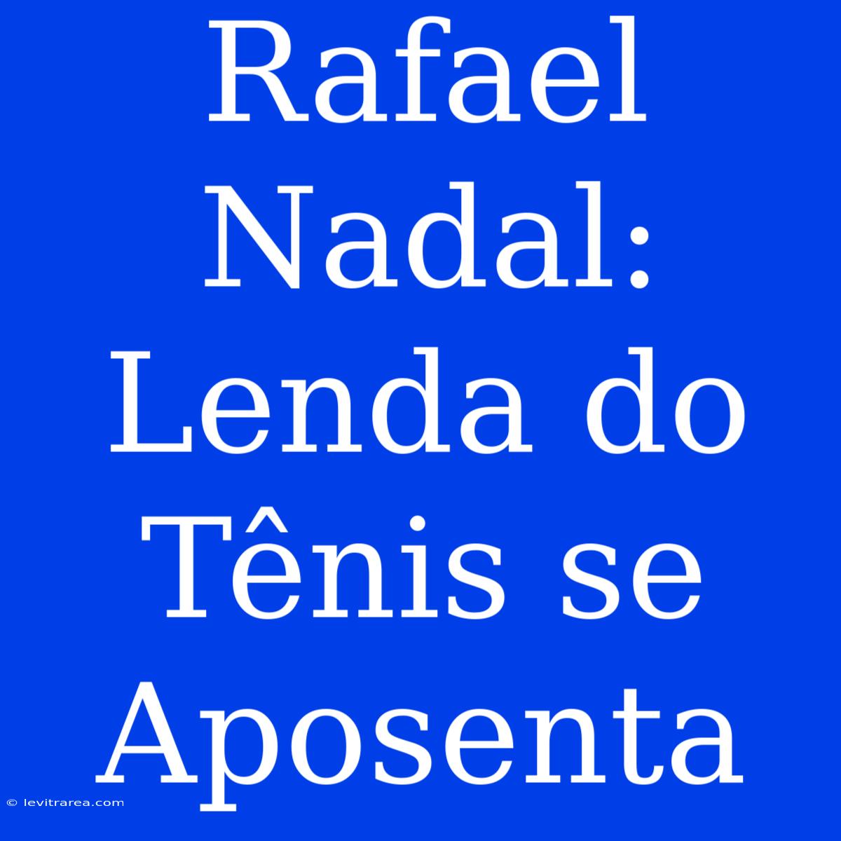 Rafael Nadal: Lenda Do Tênis Se Aposenta