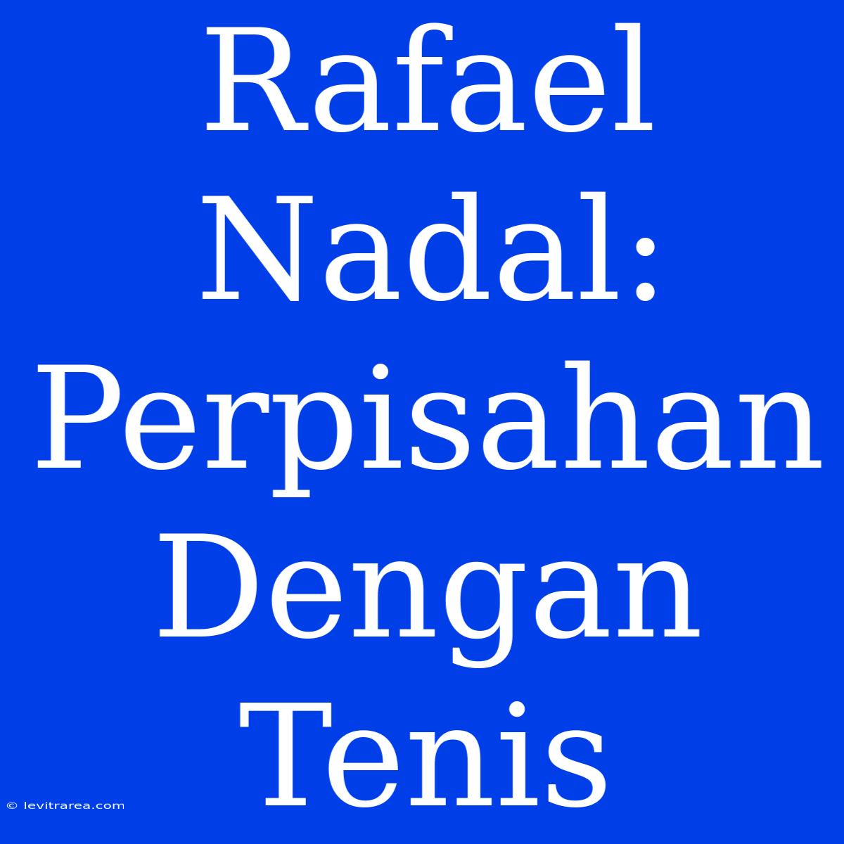 Rafael Nadal: Perpisahan Dengan Tenis