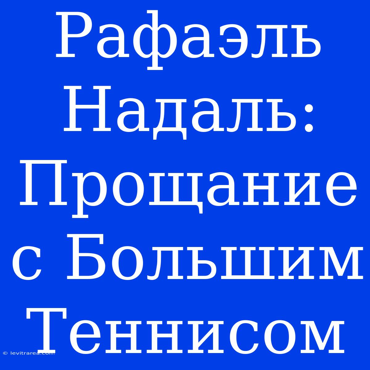 Рафаэль Надаль: Прощание С Большим Теннисом