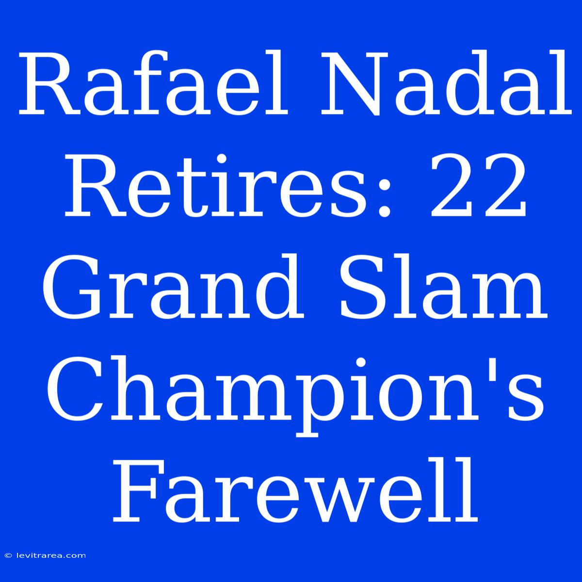 Rafael Nadal Retires: 22 Grand Slam Champion's Farewell