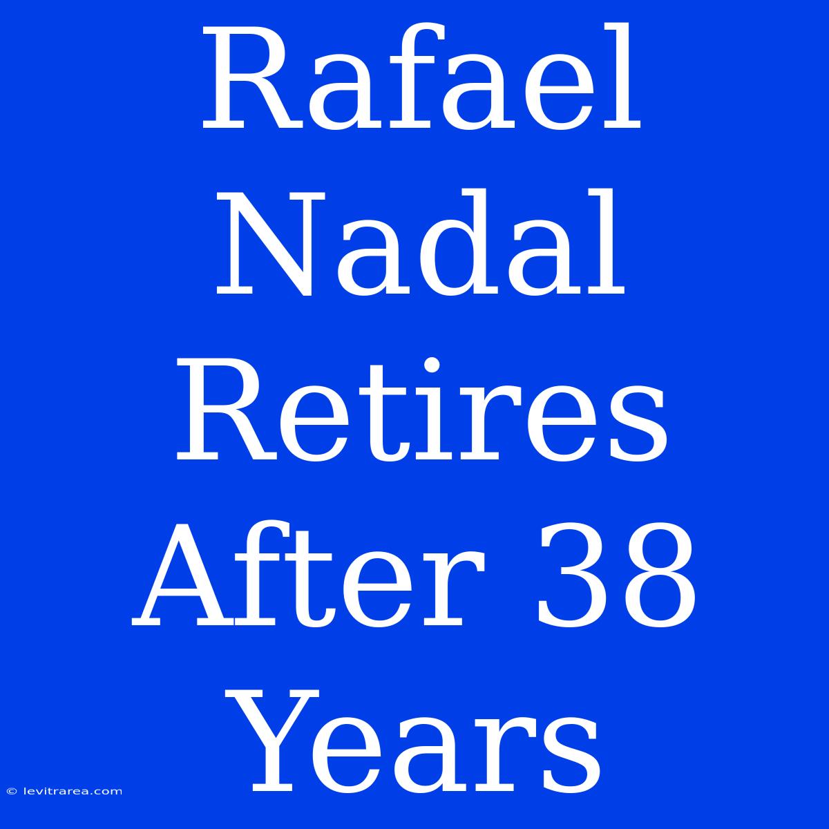 Rafael Nadal Retires After 38 Years