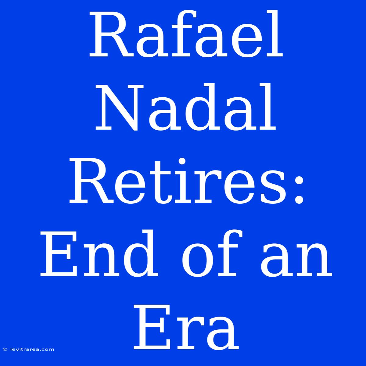 Rafael Nadal Retires: End Of An Era 