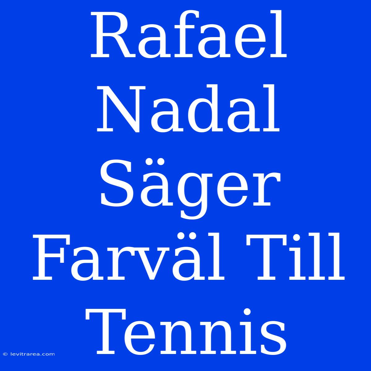 Rafael Nadal Säger Farväl Till Tennis