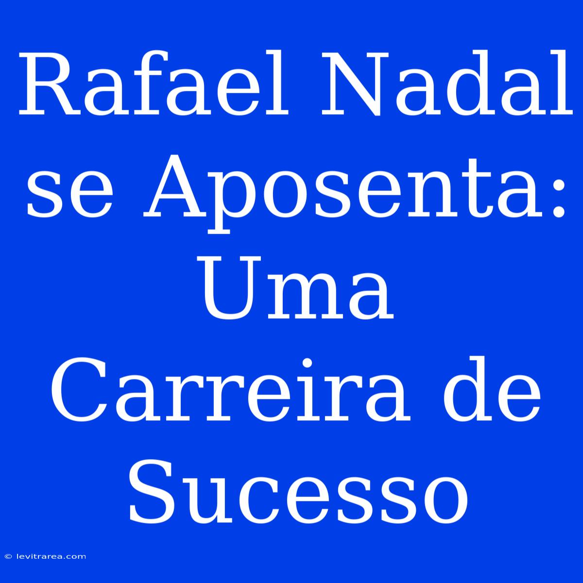 Rafael Nadal Se Aposenta: Uma Carreira De Sucesso