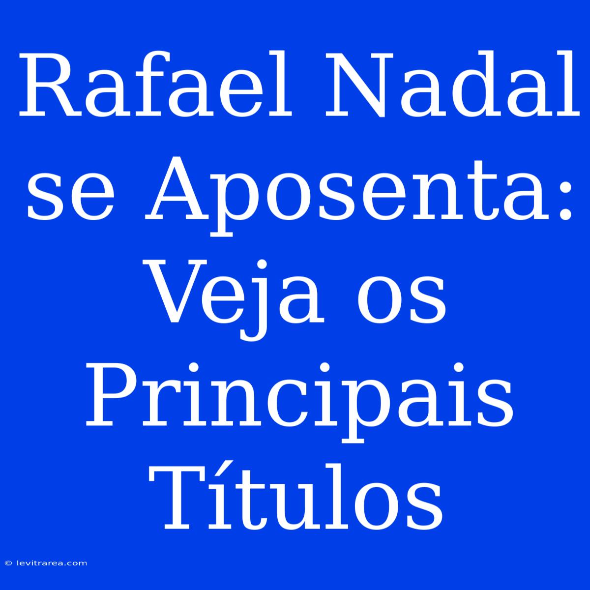 Rafael Nadal Se Aposenta: Veja Os Principais Títulos