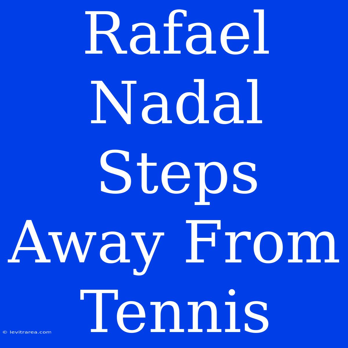 Rafael Nadal Steps Away From Tennis