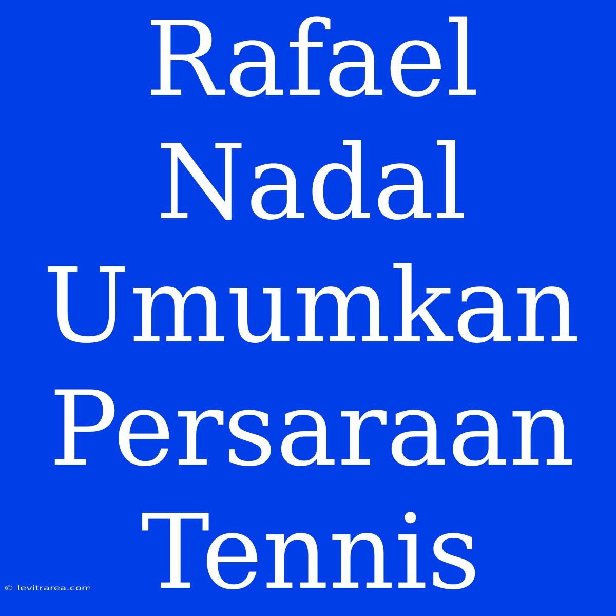 Rafael Nadal Umumkan Persaraan Tennis