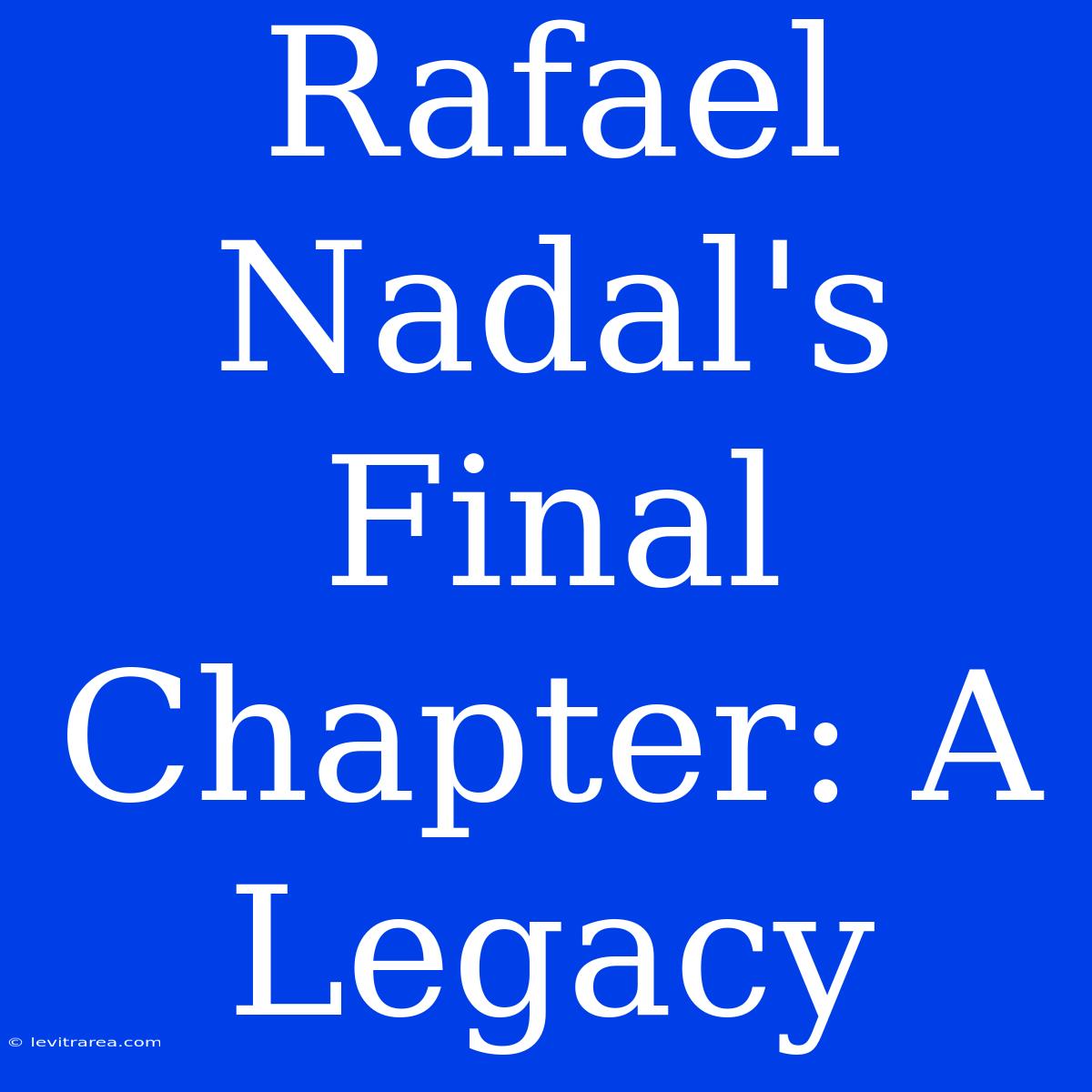 Rafael Nadal's Final Chapter: A Legacy 